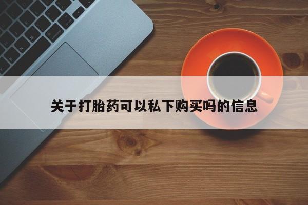 私人药店有打胎药关于打胎药可以私下购买吗的信息