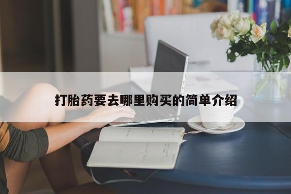 私人药店有打胎药打胎药要去哪里购买的简单介绍