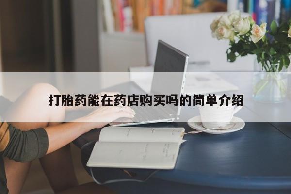 私人药店有打胎药打胎药能在药店购买吗的简单介绍
