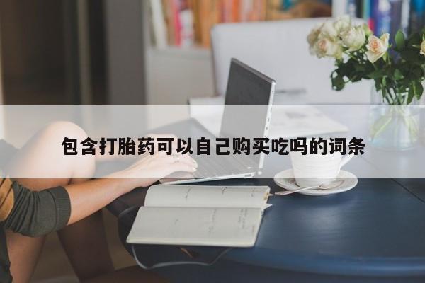 私人药店有打胎药包含打胎药可以自己购买吃吗的词条