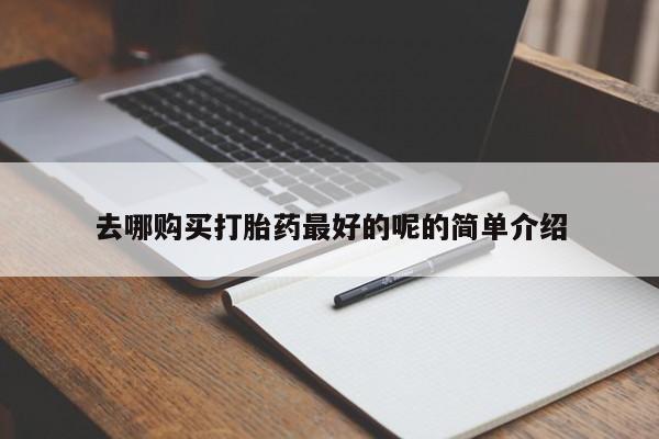 私人药店有打胎药去哪购买打胎药最好的呢的简单介绍