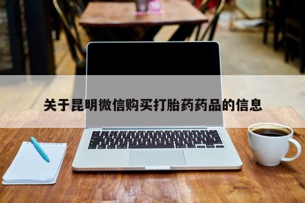 私人药店有打胎药关于昆明微信购买打胎药药品的信息