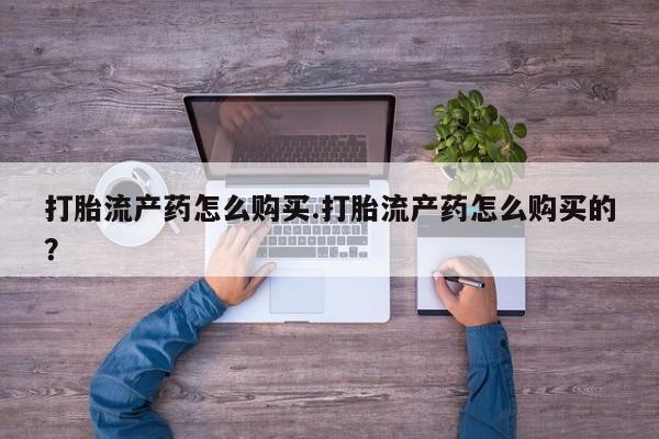 私人药店有打胎药打胎流产药怎么购买.打胎流产药怎么购买的？