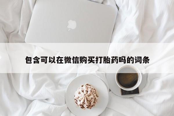 私人药店有打胎药包含可以在微信购买打胎药吗的词条